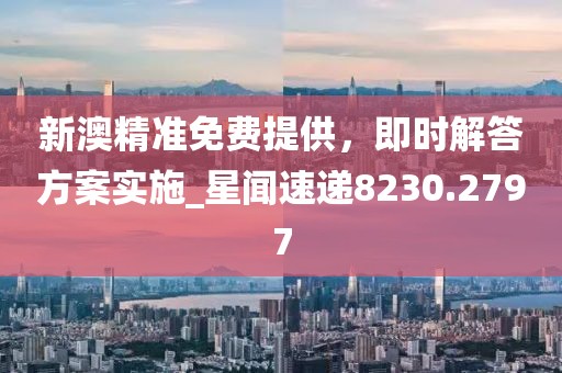 新澳精準(zhǔn)免費(fèi)提供,即時(shí)解答方案實(shí)施_星聞速遞8230.2797