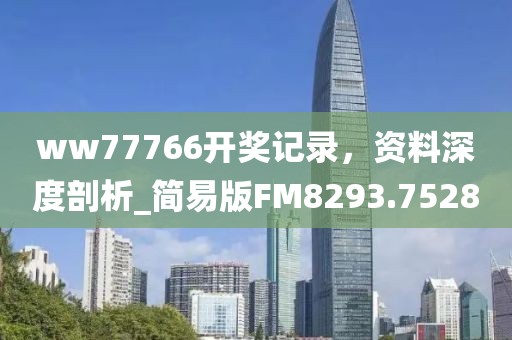 ww77766開獎記錄,資料深度剖析_簡易版FM8293.7528