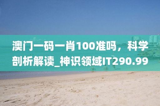 澳門一碼一肖100準嗎,科學剖析解讀_神識領域IT290.99