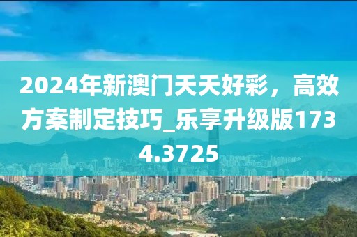 2024年新澳門夭夭好彩,高效方案制定技巧_樂享升級版1734.3725