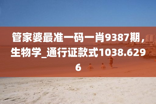管家婆最準一碼一肖9387期,生物學_通行證款式1038.6296