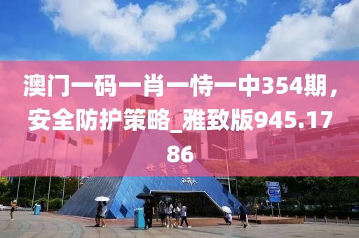 澳門一碼一肖一恃一中354期,安全防護策略_雅致版945.1786
