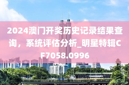 2024澳門開獎歷史記錄結果查詢，系統評估分析_明星特輯CF7058.0996