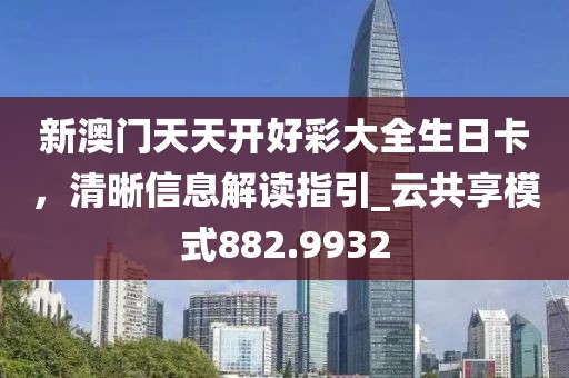 新澳門天天開好彩大全生日卡,清晰信息解讀指引_云共享模式882.9932