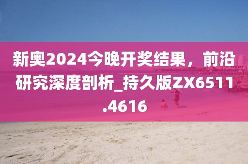 新奧2024今晚開獎結果,前沿研究深度剖析_持久版ZX6511.4616