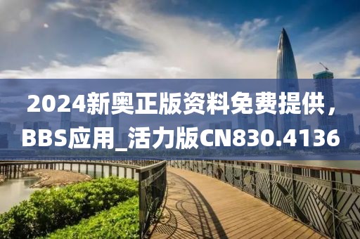 2024新奧正版資料免費提供,BBS應用_活力版CN830.4136