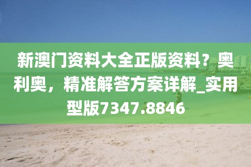 新澳門資料大全正版資料?奧利奧,精準(zhǔn)解答方案詳解_實用型版7347.8846