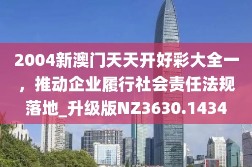 2004新澳門天天開好彩大全一,推動企業履行社會責任法規落地_升級版NZ3630.1434