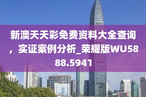 新澳天天彩免費資料大全查詢,實證案例分析_榮耀版WU5888.5941