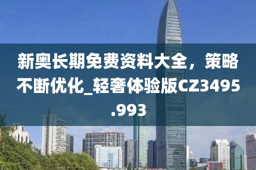 新奧長期免費資料大全,策略不斷優化_輕奢體驗版CZ3495.993