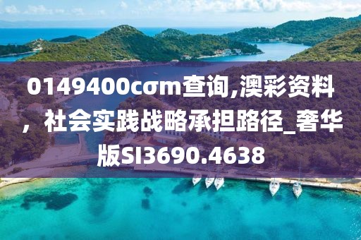 0149400cσm查詢,澳彩資料,社會實踐戰略承擔路徑_奢華版SI3690.4638