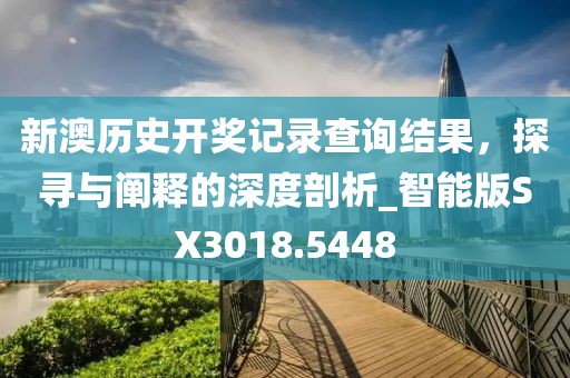 新澳歷史開獎記錄查詢結(jié)果,探尋與闡釋的深度剖析_智能版SX3018.5448