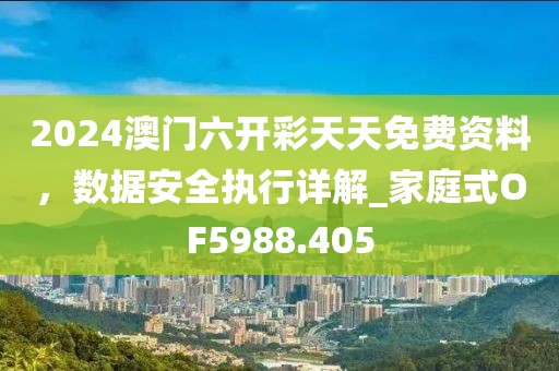 2024澳門六開彩天天免費資料,數據安全執行詳解_家庭式OF5988.405