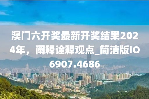 澳門六開獎最新開獎結果2024年,闡釋詮釋觀點_簡潔版IO6907.4686