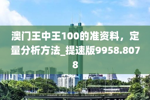 澳門王中王100的準資料,定量分析方法_提速版9958.8078