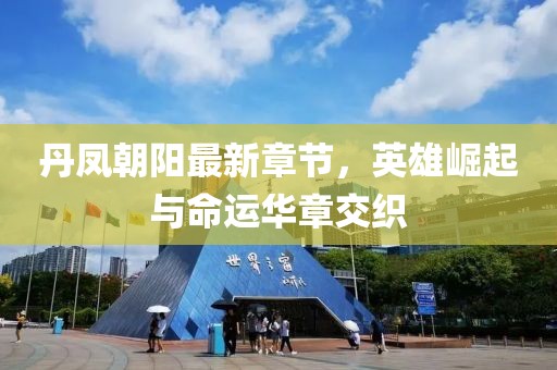 丹鳳朝陽最新章節(jié)，英雄崛起與命運華章交織