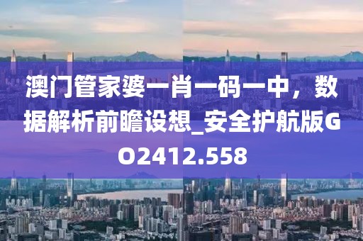 澳門管家婆一肖一碼一中,數據解析前瞻設想_安全護航版GO2412.558