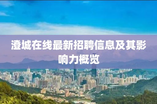 澄城在線最新招聘信息及其影響力概覽