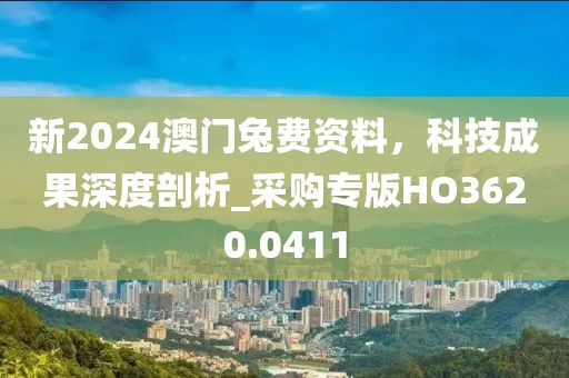 新2024澳門兔費(fèi)資料,科技成果深度剖析_采購專版HO3620.0411