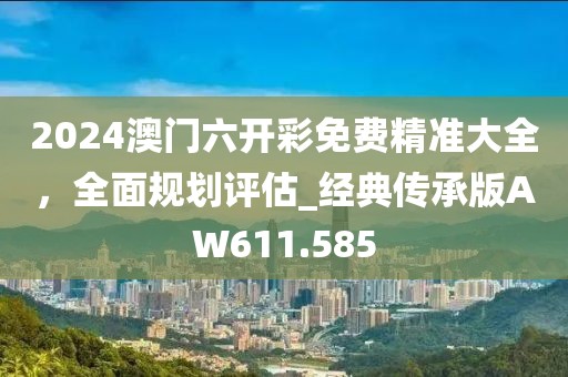 2024澳門六開彩免費精準大全,全面規劃評估_經典傳承版AW611.585