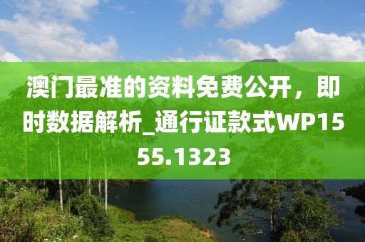 澳門最準(zhǔn)的資料免費公開,即時數(shù)據(jù)解析_通行證款式WP1555.1323