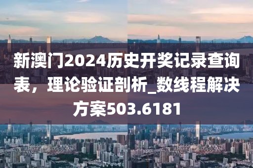 新澳門2024歷史開獎記錄查詢表,理論驗證剖析_數線程解決方案503.6181