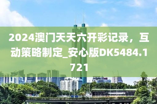 2024澳門天天六開彩記錄,互動策略制定_安心版DK5484.1721
