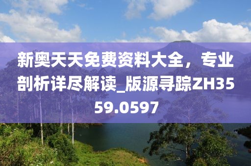 新奧天天免費資料大全,專業剖析詳盡解讀_版源尋蹤ZH3559.0597