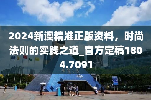 2024新澳精準正版資料,時尚法則的實踐之道_官方定稿1804.7091