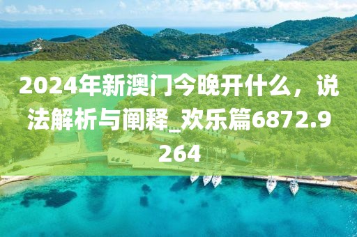 2024年新澳門今晚開什么,說法解析與闡釋_歡樂篇6872.9264