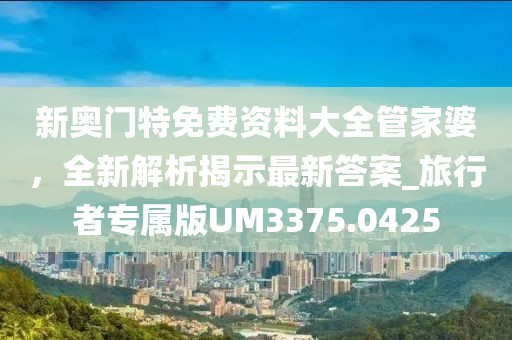 新奧門特免費資料大全管家婆,全新解析揭示最新答案_旅行者專屬版UM3375.0425