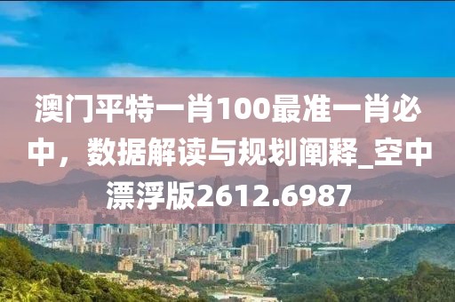 澳門平特一肖100最準一肖必中,數據解讀與規劃闡釋_空中漂浮版2612.6987