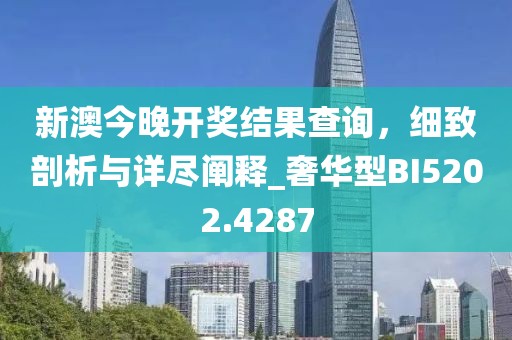 新澳今晚開獎結果查詢,細致剖析與詳盡闡釋_奢華型BI5202.4287