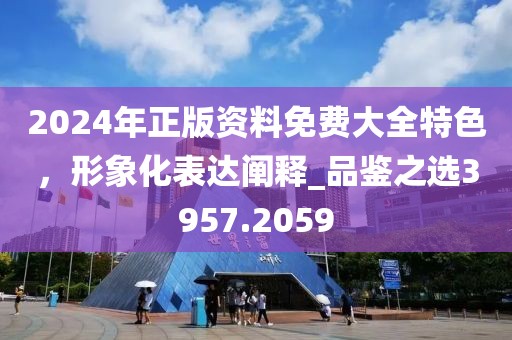 2024年正版資料免費大全特色,形象化表達闡釋_品鑒之選3957.2059