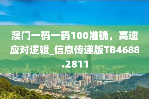 澳門一碼一碼100準確,高速應對邏輯_信息傳遞版TB4688.2811