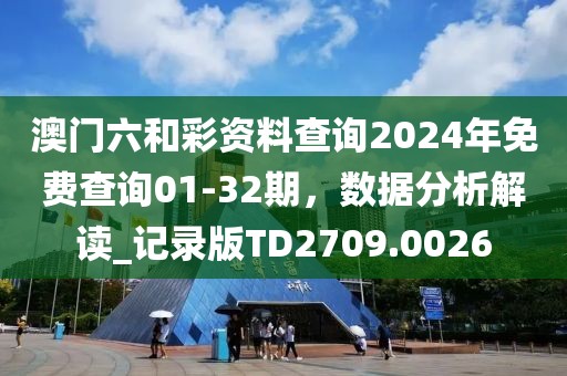 澳門六和彩資料查詢2024年免費查詢01-32期,數(shù)據(jù)分析解讀_記錄版TD2709.0026