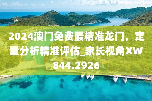 2024澳門免費最精準龍門,定量分析精準評估_家長視角XW844.2926