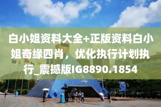 白小姐資料大全+正版資料白小姐奇緣四肖,優化執行計劃執行_震撼版IG8890.1854