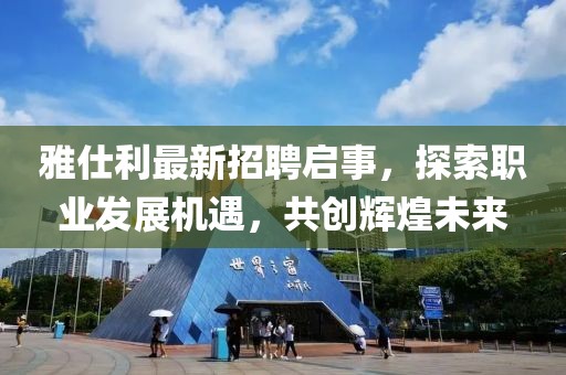 雅仕利最新招聘啟事,探索職業(yè)發(fā)展機遇,共創(chuàng)輝煌未來