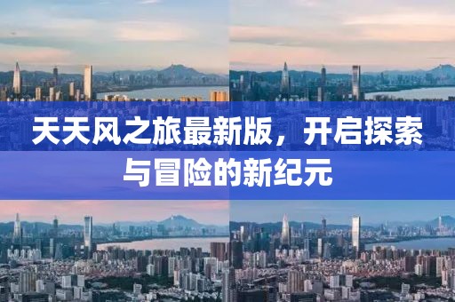 天天風之旅最新版,開啟探索與冒險的新紀元