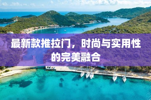 最新款推拉門,時尚與實(shí)用性的完美融合