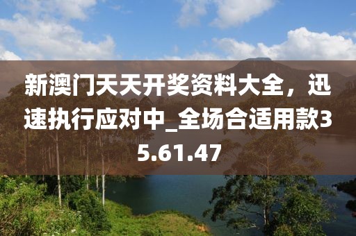 新澳門天天開獎資料大全,迅速執行應對中_全場合適用款35.61.47