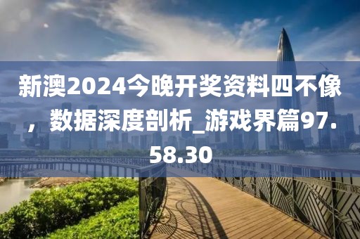 新澳2024今晚開(kāi)獎(jiǎng)資料四不像,數(shù)據(jù)深度剖析_游戲界篇97.58.30