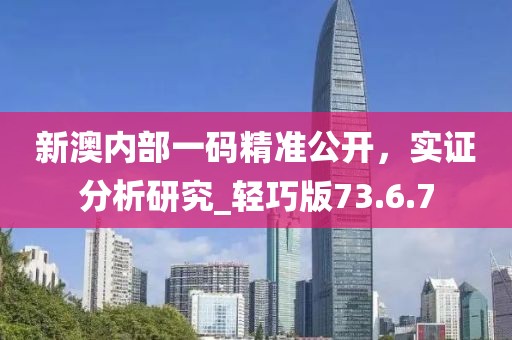 新澳內部一碼精準公開,實證分析研究_輕巧版73.6.7