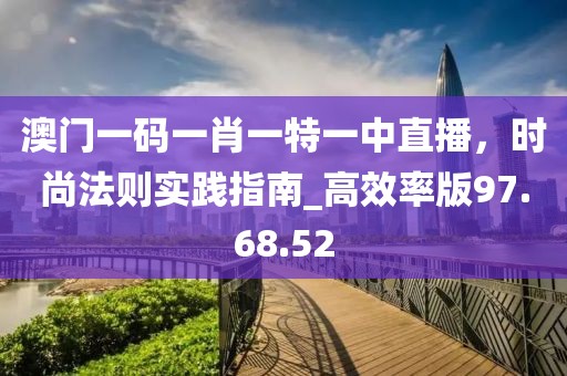 澳門一碼一肖一特一中直播,時尚法則實踐指南_高效率版97.68.52