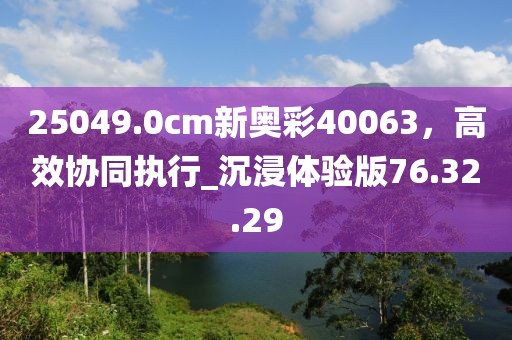 25049.0cm新奧彩40063,高效協同執行_沉浸體驗版76.32.29