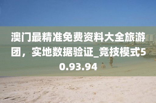 澳門最精準免費資料大全旅游團,實地數據驗證_競技模式50.93.94