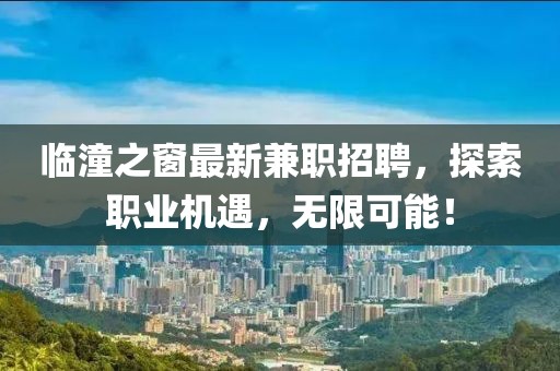 臨潼之窗最新兼職招聘,探索職業(yè)機(jī)遇,無限可能!