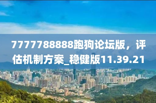 7777788888跑狗論壇版,評估機制方案_穩健版11.39.21