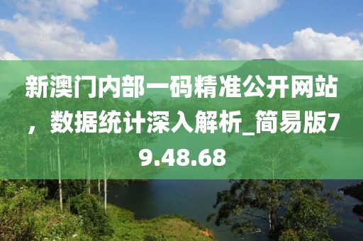 新澳門內部一碼精準公開網站,數據統計深入解析_簡易版79.48.68